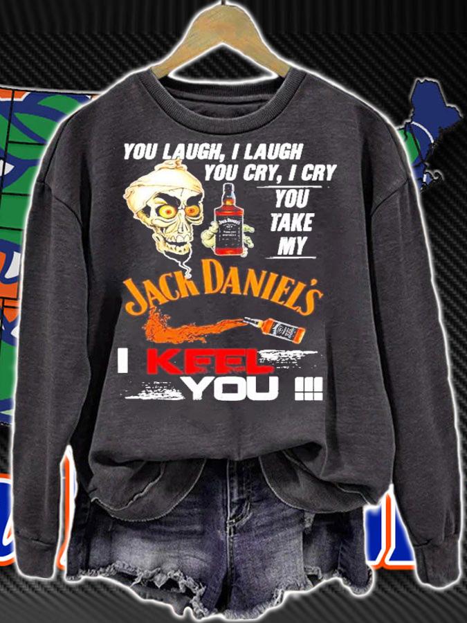 Skull you laugh I laugh you cry I cry you take my Jack Daniels I keel you shirt sweatshirt