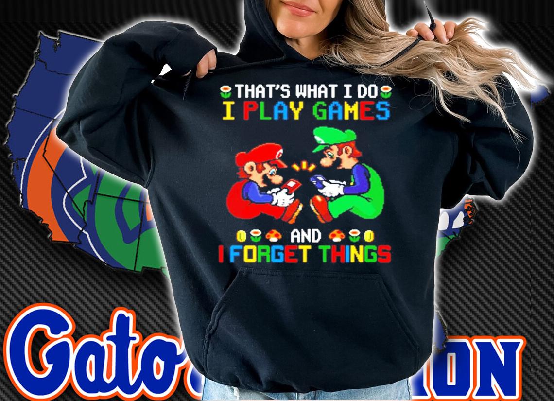 That's what I do I play games and I forget things shirt hoodie