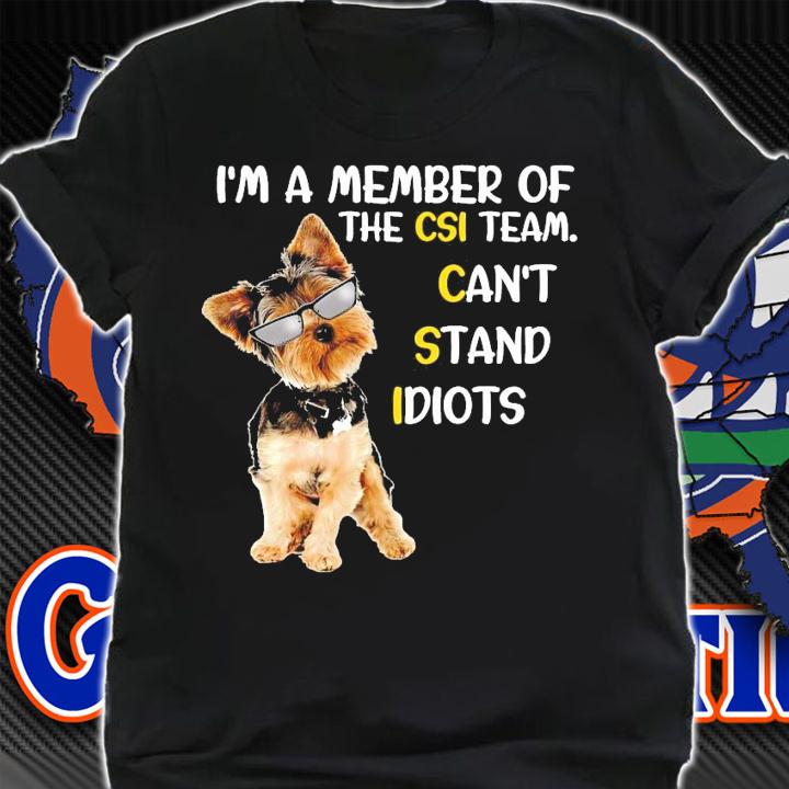 Yorkshire Terrier I'm a member of the csi team can't stand idiots shirt shirt