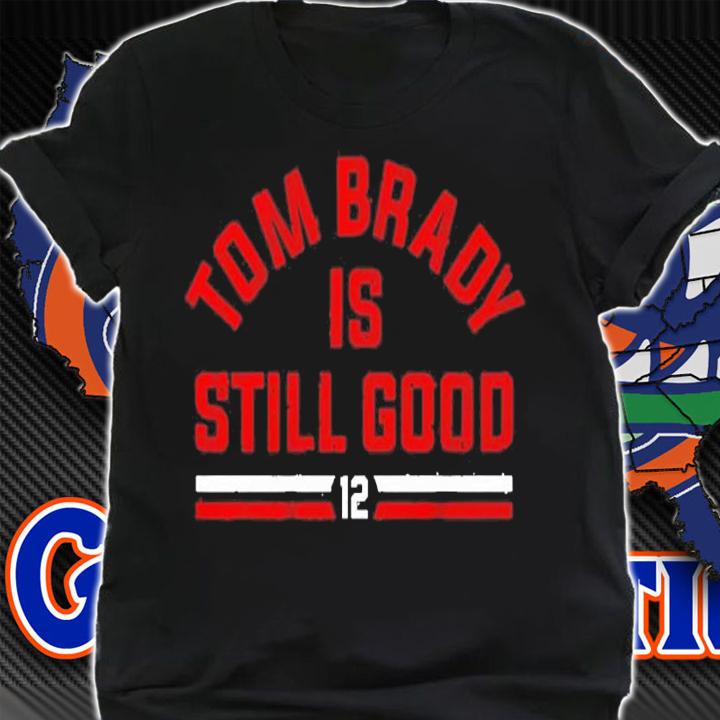 Tom Brady Is Still Good shirt shirt