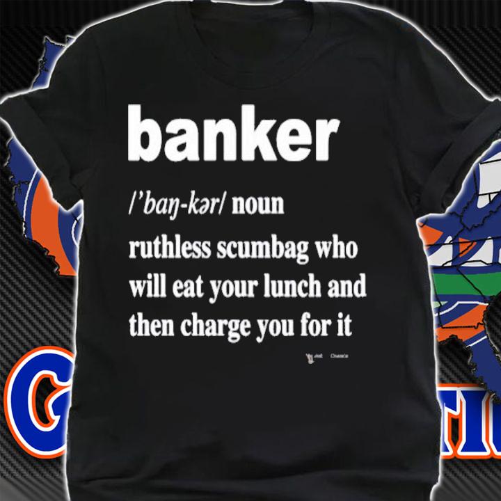 Banker noun ruthless scumbag who will eat your lunch shirt