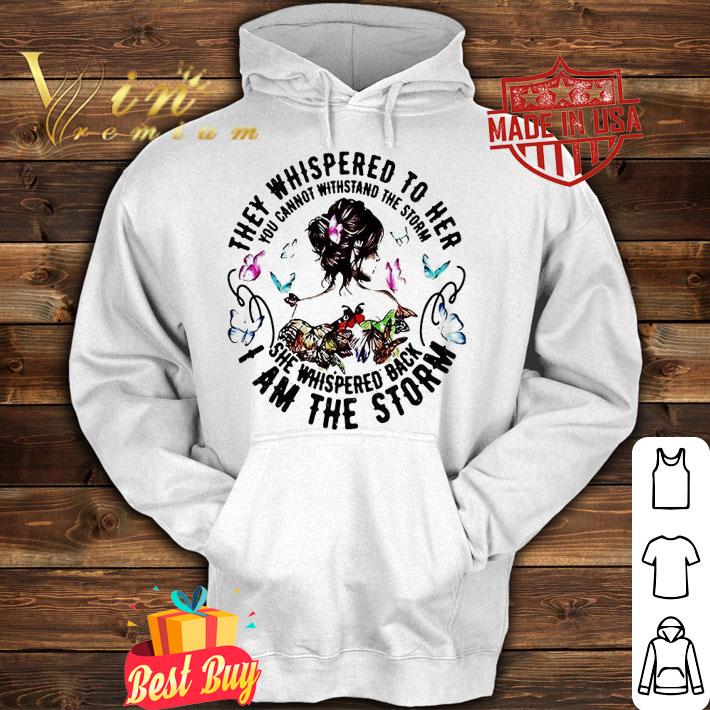 They whispered to Her You cannot withstand the storm She whispered back I am the storm shirt hoodie