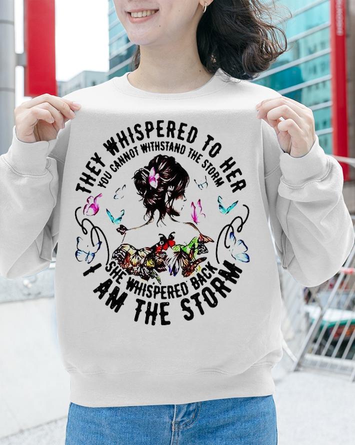 They whispered to Her You cannot withstand the storm She whispered back I am the storm shirt sweatshirt