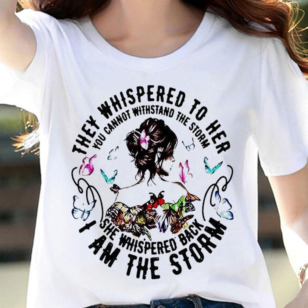 They whispered to Her You cannot withstand the storm She whispered back I am the storm shirt woman shirt