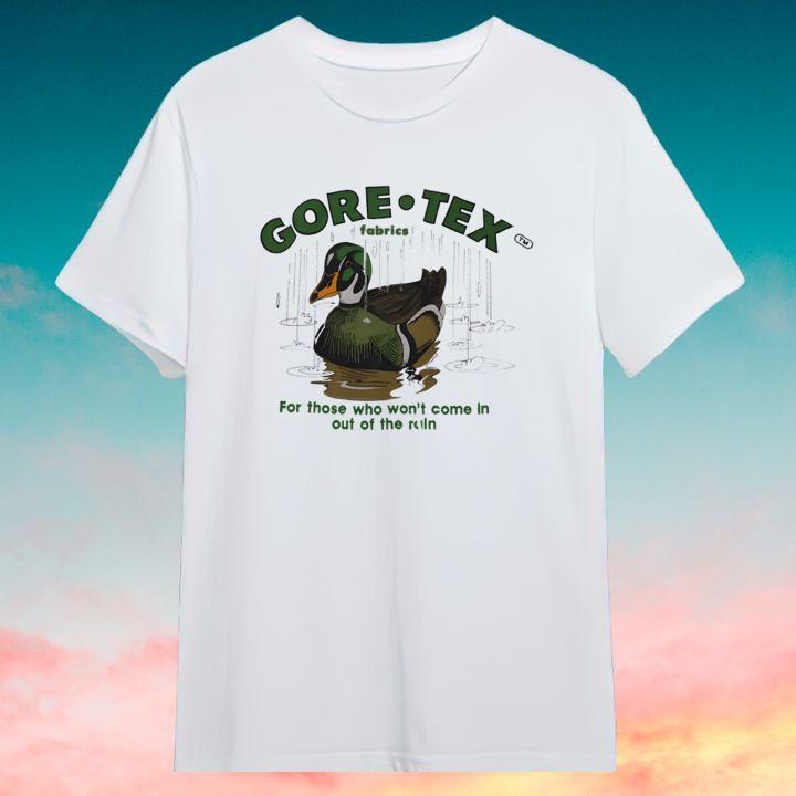Duck Gore-Tex For Those Who Wont Come In Out Of The Rain Quack-Tex T-Shirt