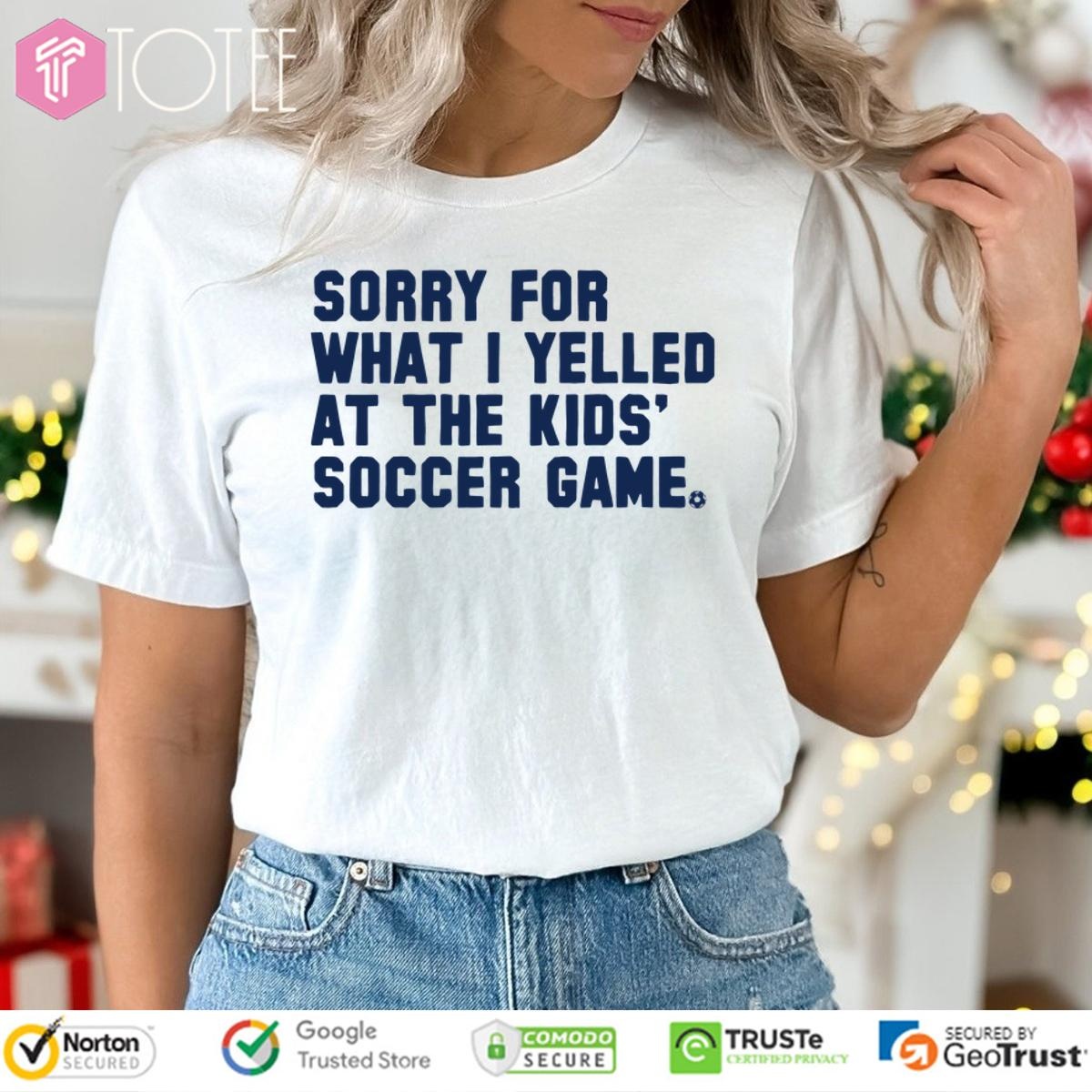 Sorry For What I Yelled At The Kids Soccer Game T-shirt