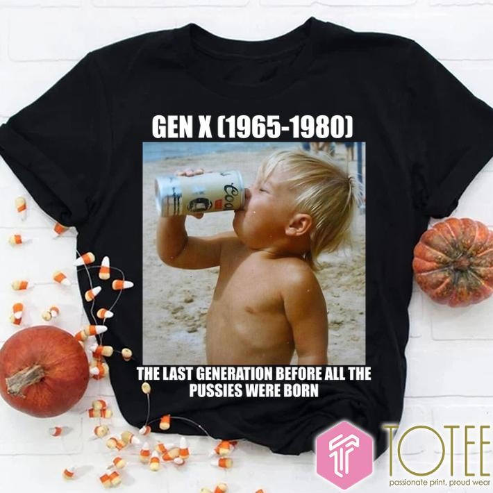 Gen X 1965-1980 The Last Generation Before All The Pussies Were Born T-shirt